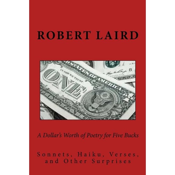 A Dollar's Worth of Poetry for Five Bucks: Sonnets, Haiku, Verses, and Surprises