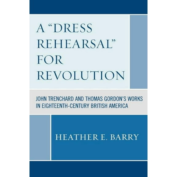 A 'Dress Rehearsal' For Revolution: John Trenchard and Thomas Gordon's Works in Eighteenth-Century British America, (Paperback)