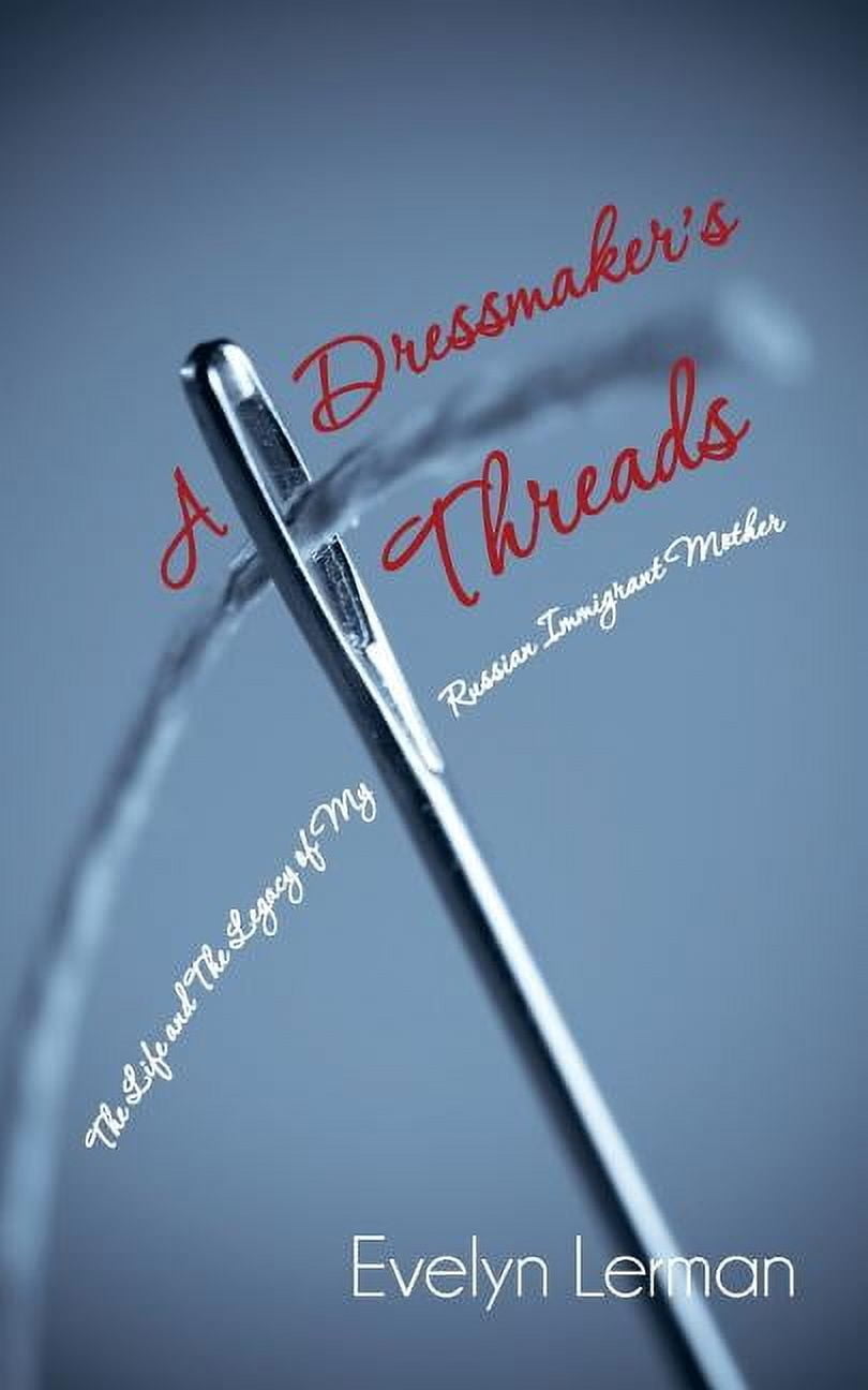 A Dressmaker's Threads: The Life and the Legacy of My Russian Immigrant Mother, (Paperback)