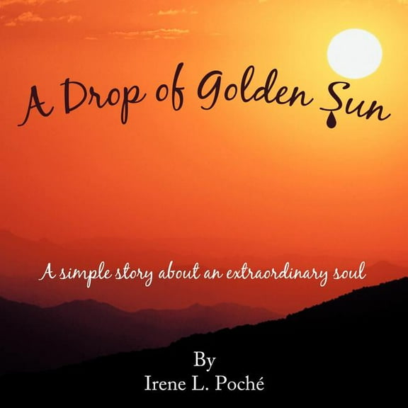 A Drop of Golden Sun: A Simple Story about an Extraordinary Soul (Paperback) by Irene L Poch