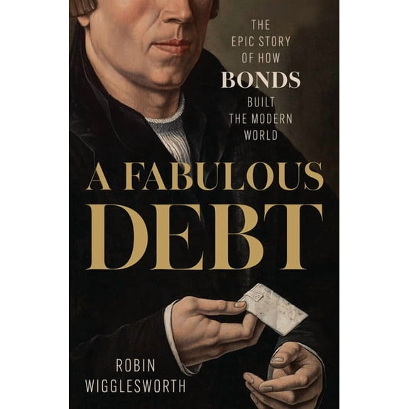 A Fabulous Debt: The Epic Story of How Bonds Built the Modern World, (Hardcover)