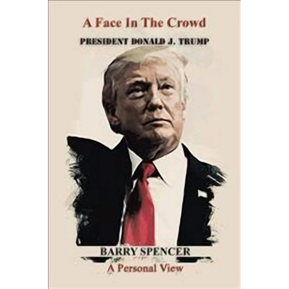 A Face in the Crowd: President Donald J.Trump a Personal View (Hardcover) by Barry Spencer