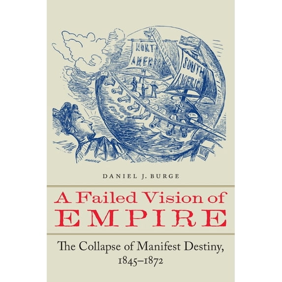 A Failed Vision of Empire: The Collapse of Manifest Destiny, 1845-1872, (Paperback)