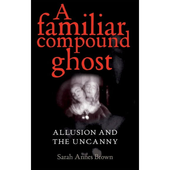 A Familiar Compound Ghost: Allusion and the Uncanny, (Hardcover)
