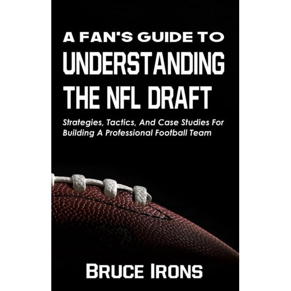 A Fan's Guide to Football A Fan's Guide To Understanding The NFL Draft: Strategies, Tactics, And Case Studies For Building A Professional Football, Book 1, (Paperback)