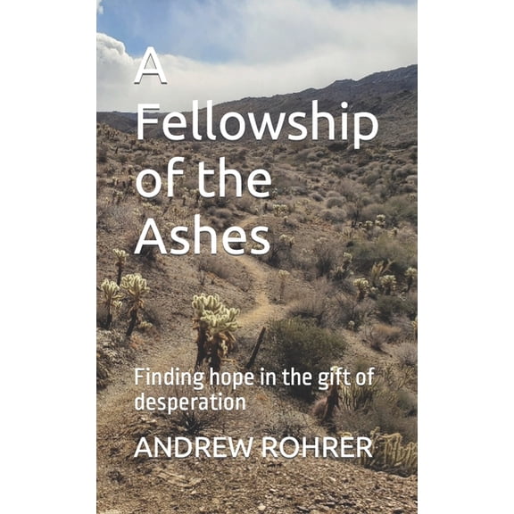 A Fellowship of the Ashes: Finding hope in the gift of desperation (Paperback) by Andrew Rohrer