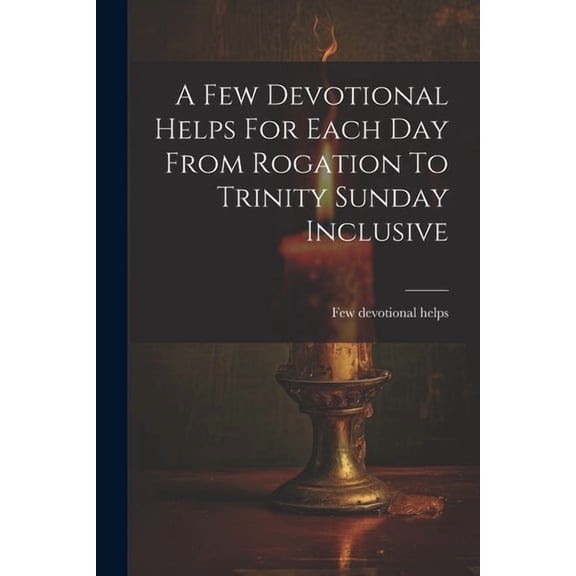 A Few Devotional Helps For Each Day From Rogation To Trinity Sunday Inclusive, (Paperback)