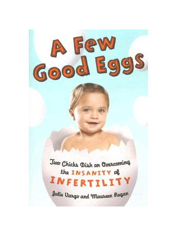 A Few Good Eggs: Two Chicks Dish on Overcoming the Insanity of Infertility (Paperback) by Julie Vargo, Maureen Regan