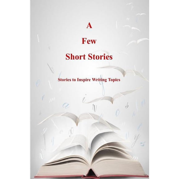 A Few Short Stories: Short Stories to Inspire Writing Topics, (Paperback)