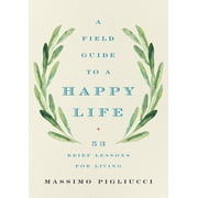 A Field Guide to a Happy Life 53 Brief Lessons for Living, Hardcover