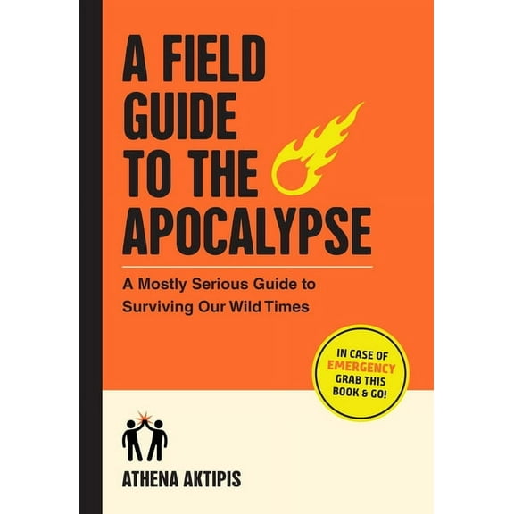 A Field Guide to the Apocalypse: A Mostly Serious Guide to Surviving Our Wild Times, (Paperback)