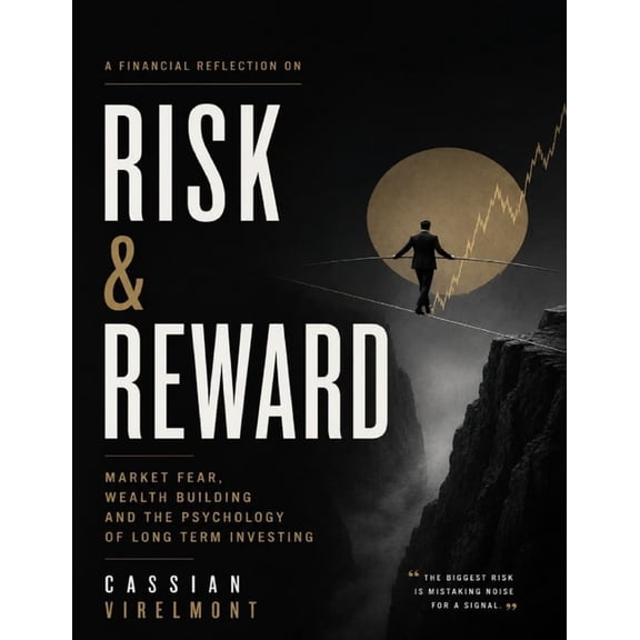 A Financial Reflection on Risk & Reward: Market Fear, Wealth Building and the Psychology of Long Term Investing, (Paperback)