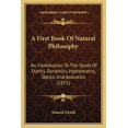 thumbnail image 1 of A First Book Of Natural Philosophy : An Introduction To The Study Of Statics, Dynamics, Hydrostatics, Optics, And Acoustics (1871) (Paperback), 1 of 1