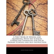 A First Book of Mining and Quarrying With the Sciences Connected Therewith; For Use in Primary Schools and Self-Instruction Paperback