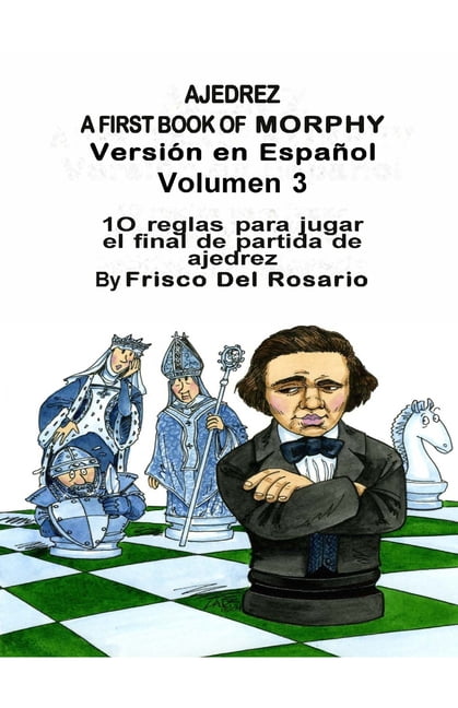 A First Book of Morphy Ajedrez A First Book Of Morphy Volumen 3: 10 reglas para jugar el final de partida de ajedrez, Book 4, (Paperback)