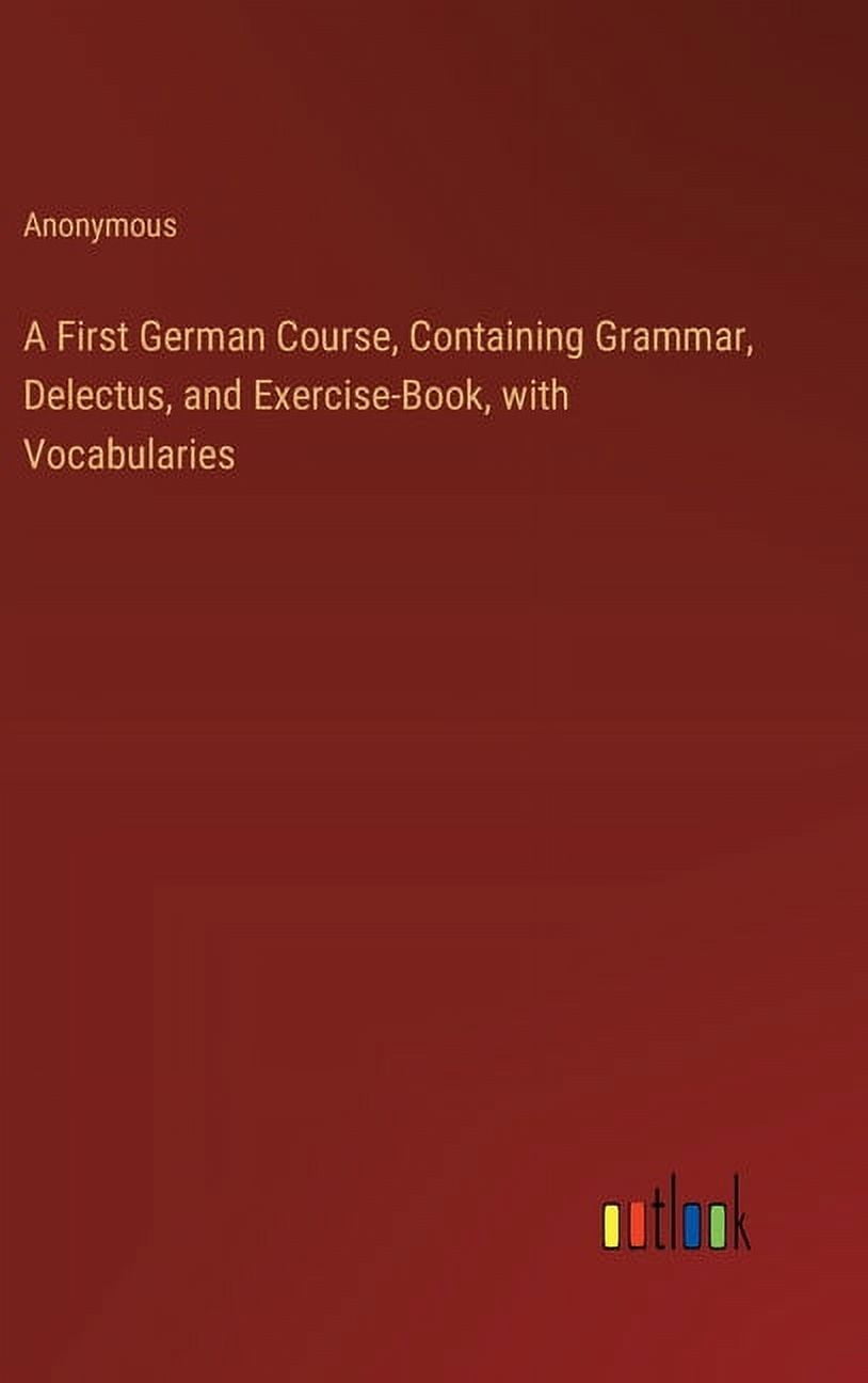 German First Lesson A First German Course, Containing Grammar, Delectus, and Exercise-Book ...