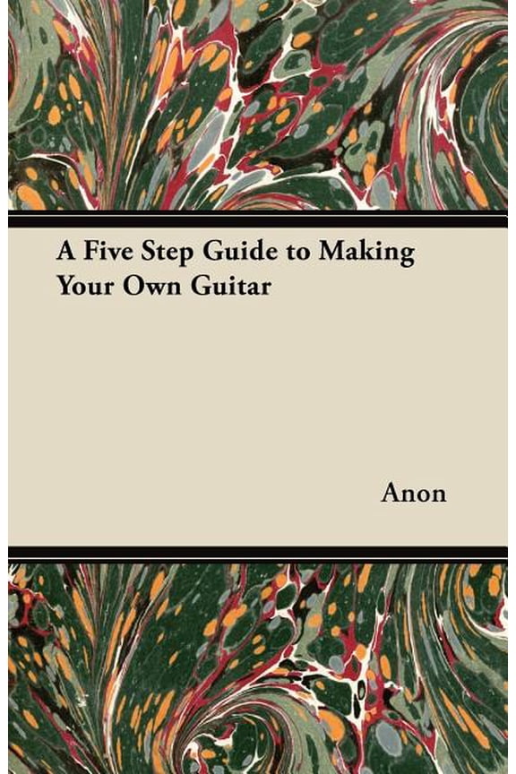 A Five Step Guide to Making Your Own Guitar, (Paperback)