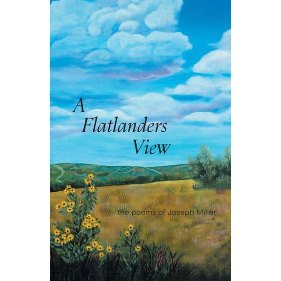 A Flatlanders View: the poems of Joseph Miller, (Paperback)