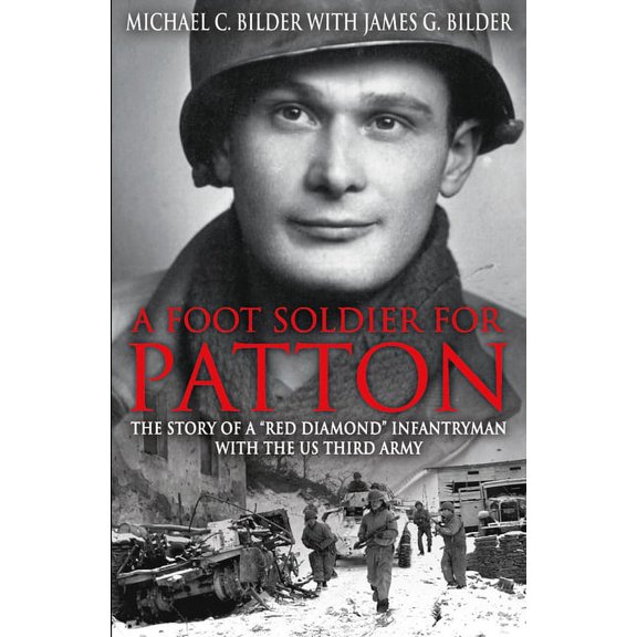 A Footsoldier for Patton: The Story of a Red Diamond Infantryman with the U.S. Third Army (Paperback) by Michael Bilder, James G Bilder