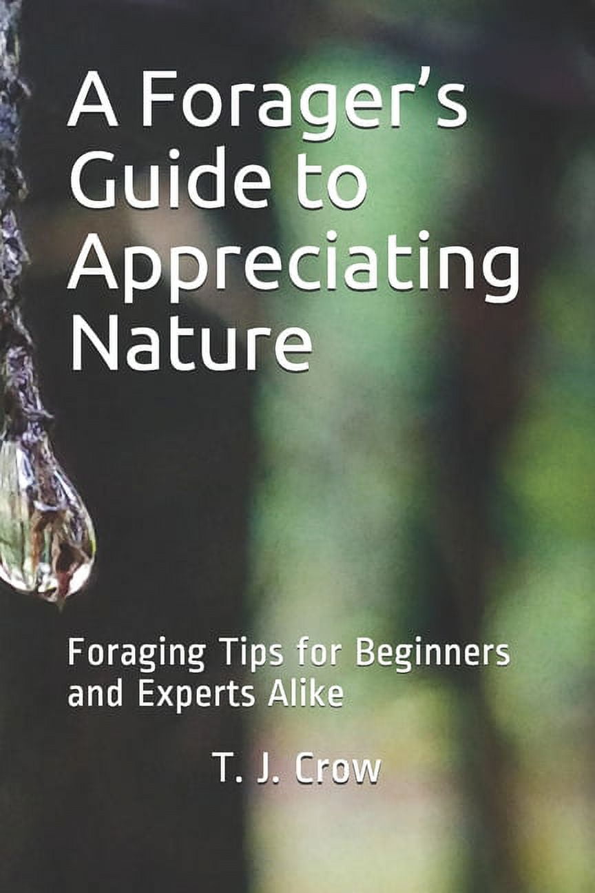 A Forager's Guide to Appreciating Nature Foraging Tips for Beginners and Experts Alike