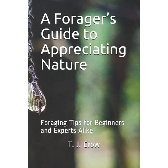 A Forager's Guide to Appreciating Nature: Foraging Tips for Beginners and Experts Alike, (Paperback)