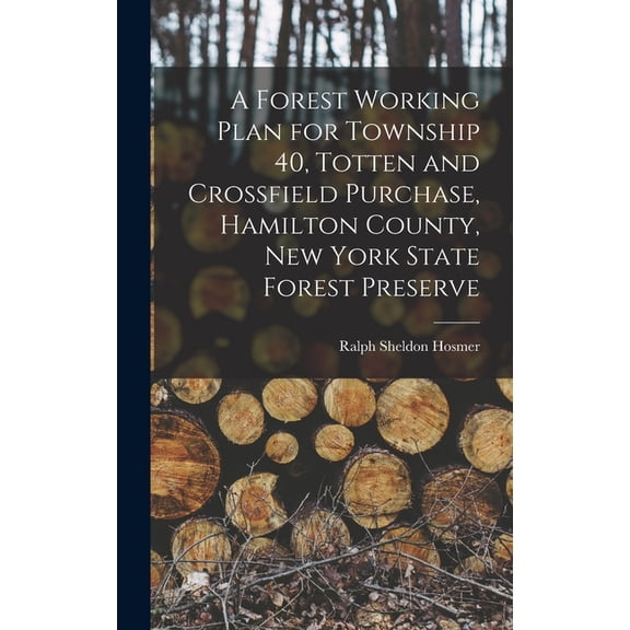 A Forest Working Plan for Township 40, Totten and Crossfield Purchase, Hamilton County, New York State Forest Preserve, (Hardcover)