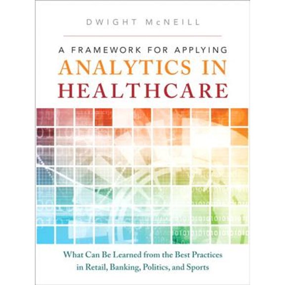 Pre-Owned A Framework for Applying Analytics in Healthcare: What Can Be Learned from the Best Practices in Retail, Banking, Politics, and Sports (Ft Press Oper... (Hardcover) 0133353745 9780133353747
