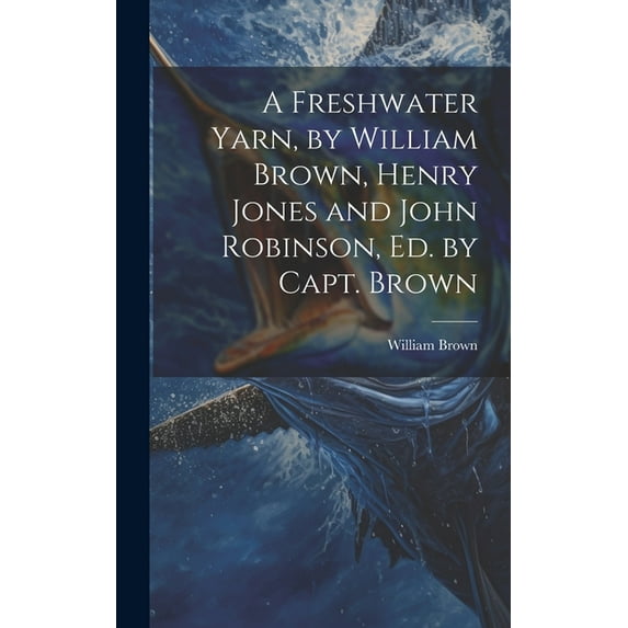 A Freshwater Yarn, by William Brown, Henry Jones and John Robinson, Ed. by Capt. Brown (Hardcover)
