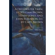 A Freshwater Yarn, by William Brown, Henry Jones and John Robinson, Ed. by Capt. Brown Paperback