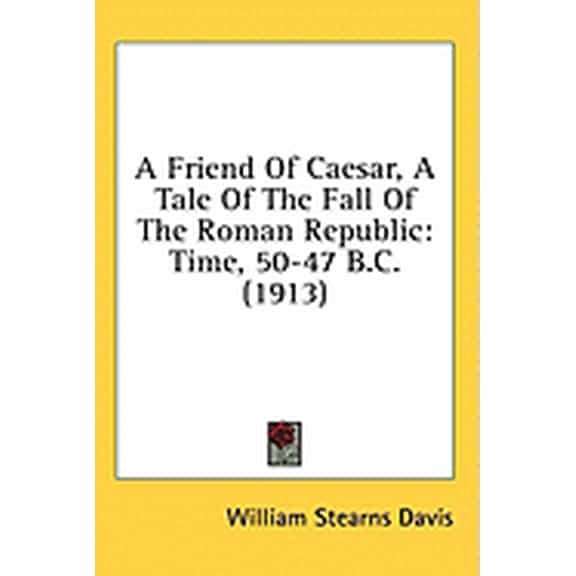 A Friend Of Caesar, A Tale Of The Fall Of The Roman Republic : Time, 50-47 B.C. (1913) (Paperback)