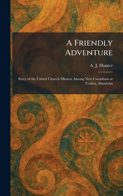 A Friendly Adventure: Story of the United Church Mission Among New Canadians at Teulon, Manitoba, (Hardcover)
