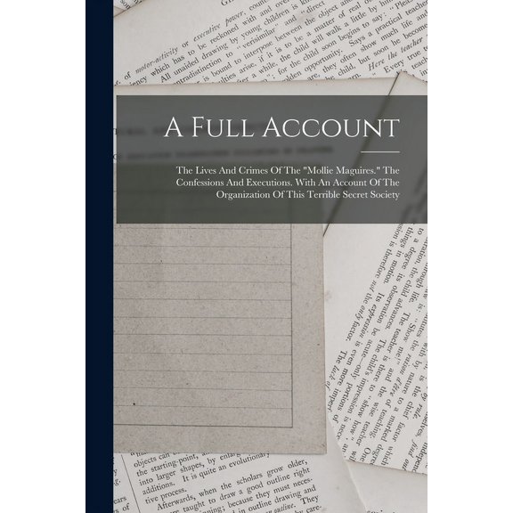 A Full Account : The Lives And Crimes Of The "mollie Maguires." The Confessions And Executions. With An Account Of The Organization Of This Terrible Secret Society (Paperback)