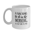 thumbnail image 1 of A Fun Thing To Do In The Morning Is Not Talk To Me Funny Coffee Mug, 1 of 4