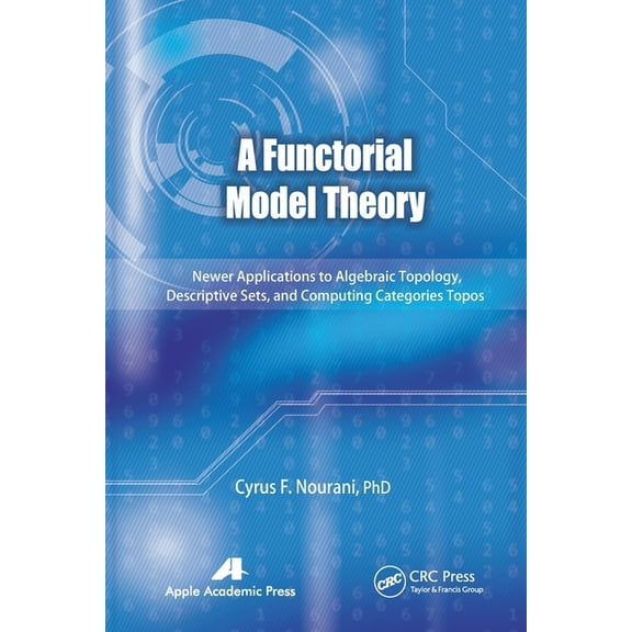 A Functorial Model Theory: Newer Applications to Algebraic Topology, Descriptive Sets, and Computing Categories Topos, (Paperback)