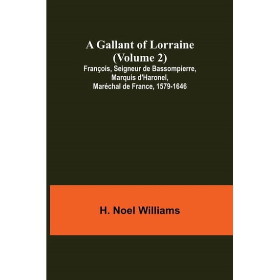 A Gallant of Lorraine (Volume 2) François, Seigneur de Bassompierre, Marquis d'Haronel, Maréchal de France, 1579-1646, (Paperback)