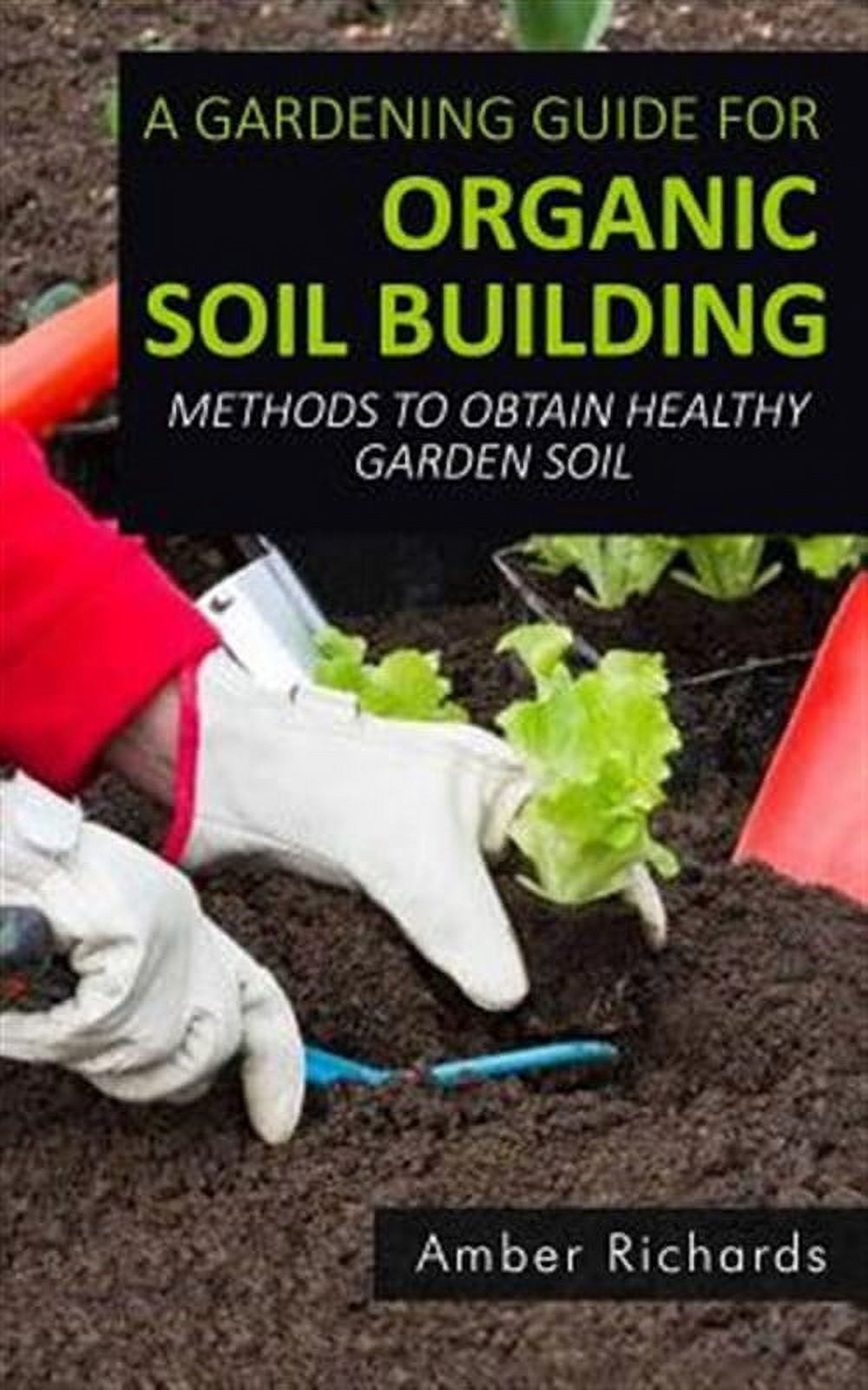 A Gardening Guide for Organic Soil Building: Methods to Obtain Healthy ...