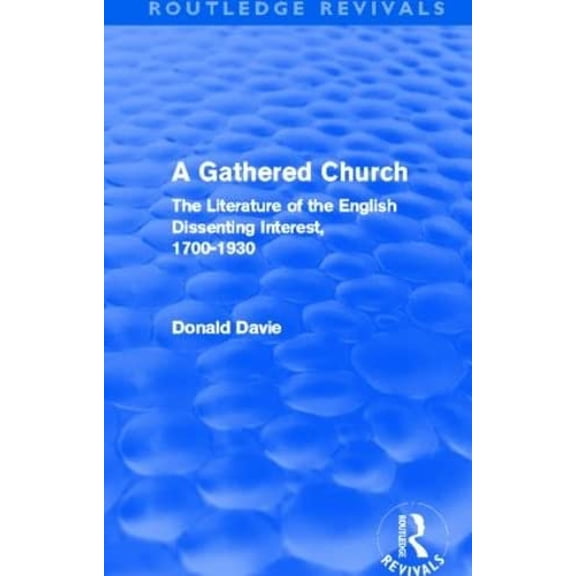 A Gathered Church: The Literature Of The English Dissenting Interest, 1700-1930 (Routledge Revivals) - Davie, Donald