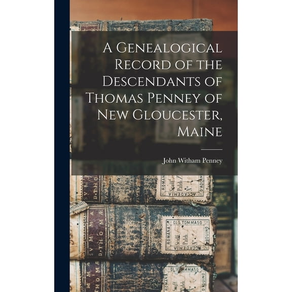 A Genealogical Record of the Descendants of Thomas Penney of New Gloucester, Maine, (Hardcover)