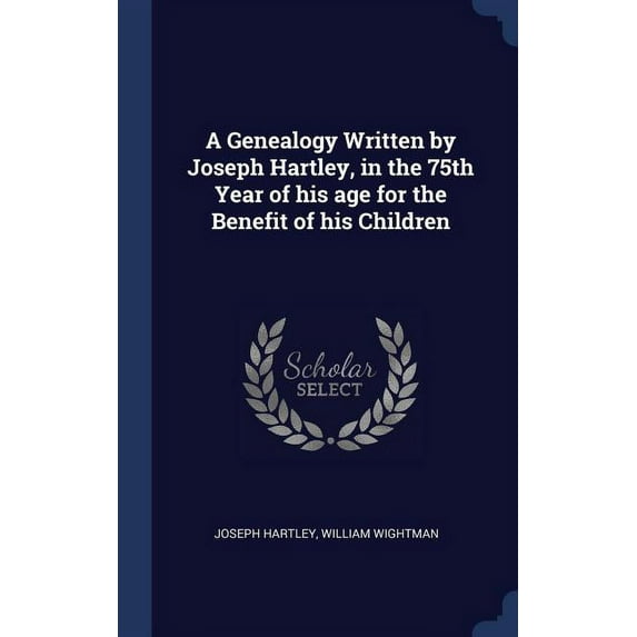 A Genealogy Written by Joseph Hartley, in the 75th Year of his age for the Benefit of his Children (Hardcover)