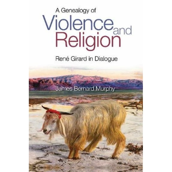 A Genealogy of Violence and Religion: Rene Girard in Dialogue, (Paperback)