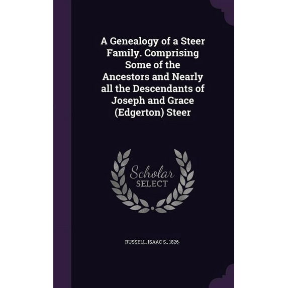 A Genealogy of a Steer Family. Comprising Some of the Ancestors and Nearly all the Descendants of Joseph and Grace (Edgerton) Steer (Hardcover)