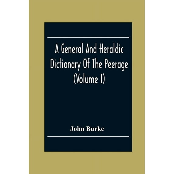 A General And Heraldic Dictionary Of The Peerage And Baronetage Of The British Empire (Volume I), (Paperback)