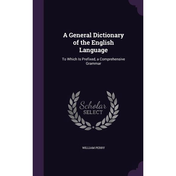 A General Dictionary of the English Language : To Which Is Prefixed, a Comprehensive Grammar (Hardcover)