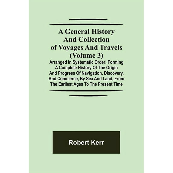 A General History and Collection of Voyages and Travels (Volume 3); Arranged in Systematic Order: Forming a Complete His, (Paperback)