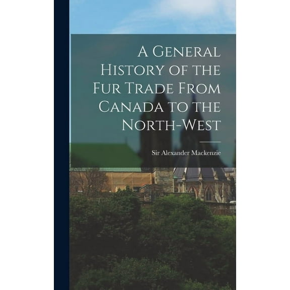 A General History of the Fur Trade From Canada to the North-west [microform] (Hardcover)
