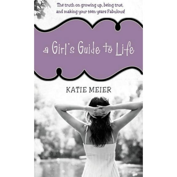 A Girl's Guide to Life: The Truth on Growing Up, Being Real, and Making Your Teen Years Fabulous!, (Paperback)