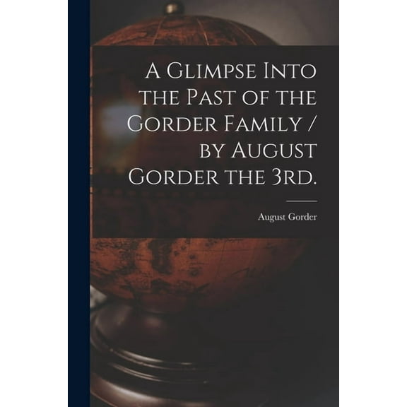 A Glimpse Into the Past of the Gorder Family / by August Gorder the 3rd., (Paperback)