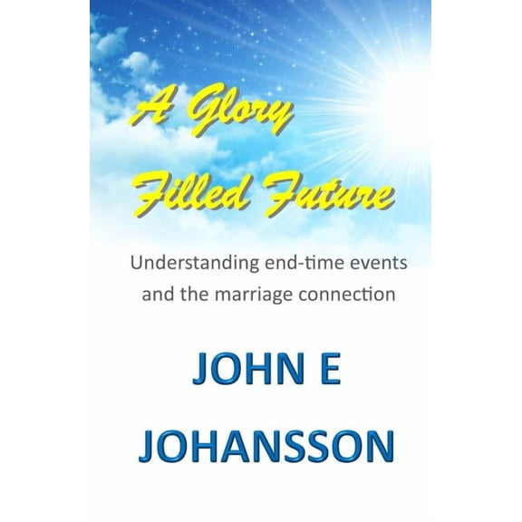 A Glory Filled Future: Understanding end-time events and the marriage connection, (Paperback)