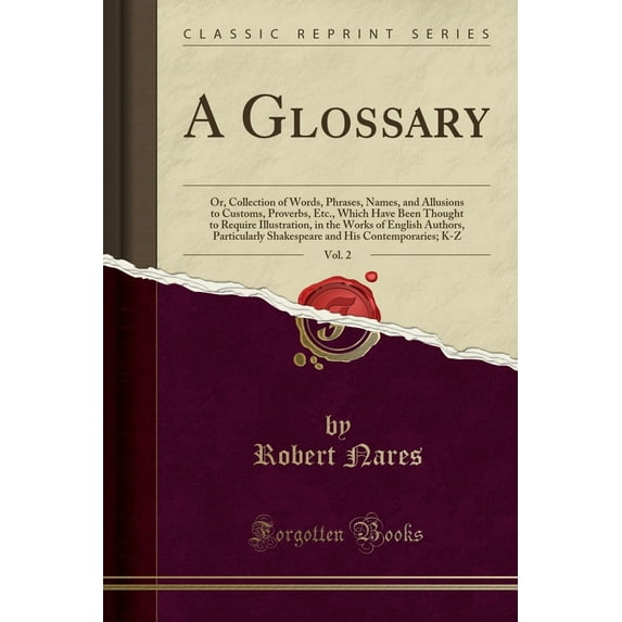 A Glossary, Vol. 2 : Or, Collection of Words, Phrases, Names, and Allusions to Customs, Proverbs, Etc., Which Have Been Thought to Require Illustration, in the Works of English Authors, Particularly Shakespeare and His Contemporaries; K-Z