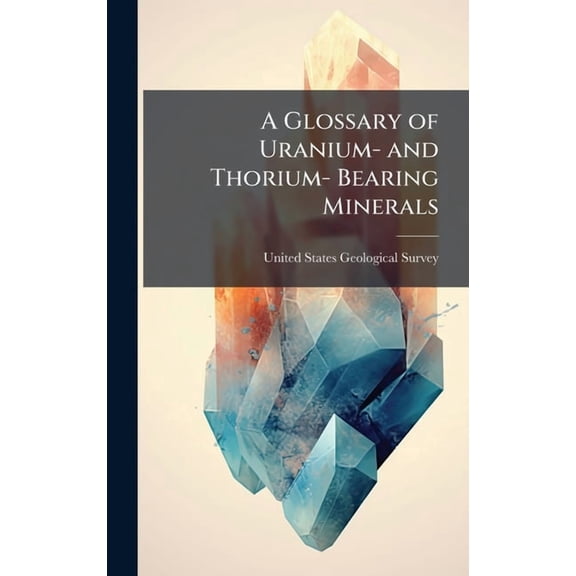 A Glossary of Uranium- and Thorium- Bearing Minerals, (Hardcover)